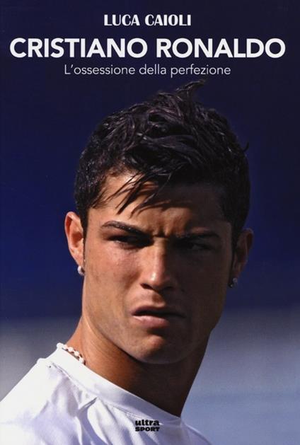 Cristiano Ronaldo. L'ossessione della perfezione - Luca Caioli - copertina