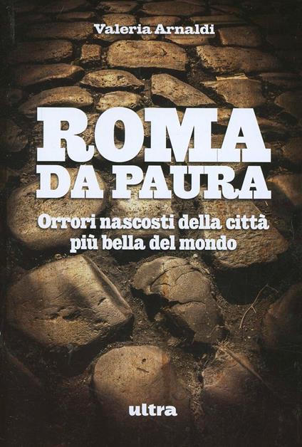 Roma da paura. Orrori nascosti della città più bella del mondo - Valeria Arnaldi - copertina