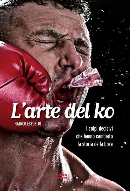 L'arte del ko. I colpi decisivi che hanno cambiato la storia della boxe - Franco Esposito - copertina