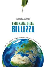 Geografia della bellezza. Giro del mondo alla scoperta delle tradizioni cosmetiche