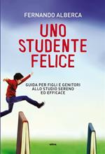 Uno studente felice. Guida per figli e genitori allo studio sereno ed efficace