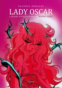Lady Oscar. L'eroina rivoluzionaria di Riyoko Ikeda - Valeria Arnaldi -  Libro - Ultra - | laFeltrinelli