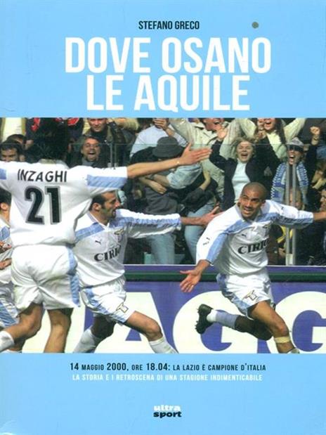 Dove osano le aquile. 14 maggio 2000: Lazio campione d'Italia! La storia e i retroscena di una stagione indimenticabile - Stefano Greco - copertina