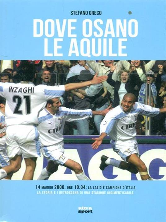 Dove osano le aquile. 14 maggio 2000: Lazio campione d'Italia! La storia e i retroscena di una stagione indimenticabile - Stefano Greco - copertina