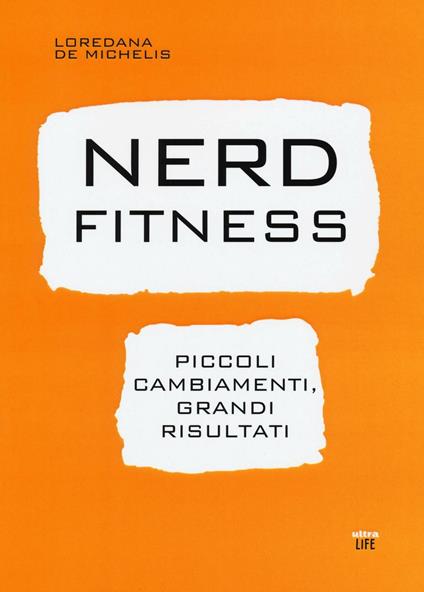 Nerd fitness. Piccoli cambiamenti, grandi risultati - Loredana De Michelis - copertina