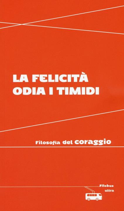 La felicità odia i timidi. Filosofia del coraggio - copertina