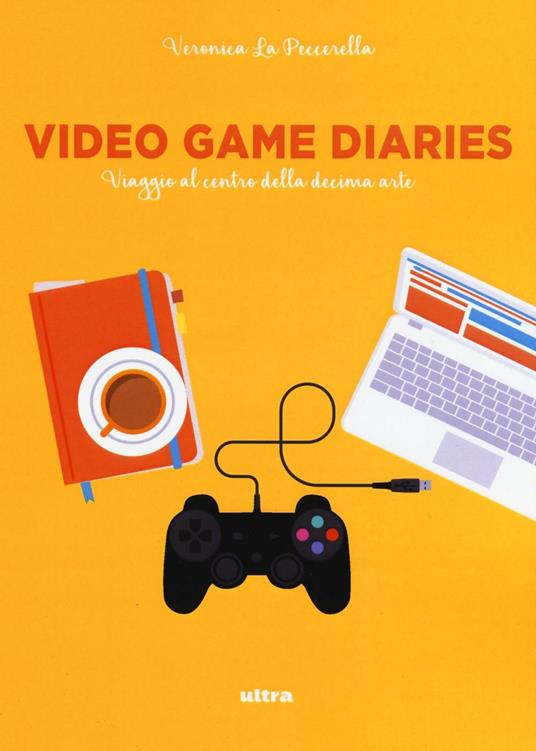 Video game diaries. Viaggio al centro della decima arte - Veronica La Peccerella - copertina