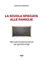 La scuola spiegata alle famiglie. Manuale di sopravvivenza per genitori e figli