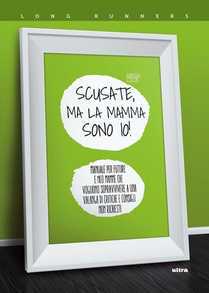 Scusate, ma la mamma sono io! Manuale per future e neo mamme che vogliono  sopravvivere a una valanga di critiche e consigli non richiesti - Giorgia  Cozza - Libro - Ultra - Long runners