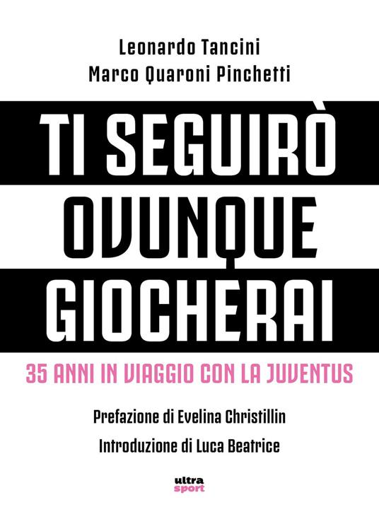 Ti seguirò ovunque giocherai. 35 anni in viaggio con la Juventus - Marco Quaroni Pinchetti,Leonardo Tancini - copertina