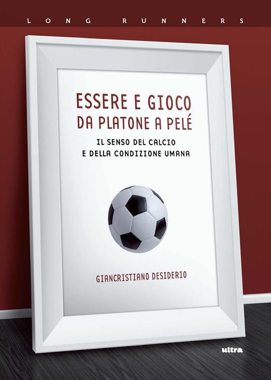 Essere e gioco. Da Platone a Pelé. Il senso del calcio e della condizione umana - Giancristiano Desiderio - copertina