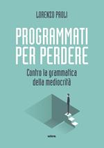 Programmati per perdere. Contro la grammatica della mediocrità