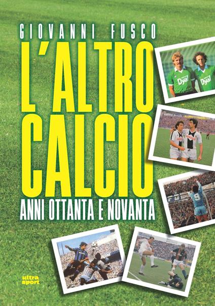 L' altro calcio. Anni Ottanta e Novanta - Giovanni Fusco - Libro - Ultra -  Ultra sport | laFeltrinelli
