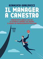 Il manager a canestro. Perché tutto quello che sai (o dovresti sapere) sul basket ti rende un professionista migliore