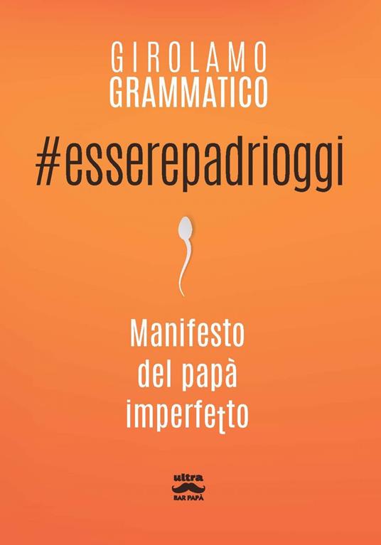 #esserepadrioggi. Manifesto del papà imperfetto - Girolamo Grammatico - ebook