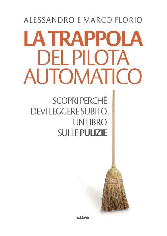 La trappola del pilota automatico. Scopri perché devi leggere subito un libro sulle pulizie - Alessandro Florio,Marco Florio - copertina