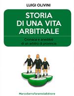 Storia di una vita arbitrale. Cronaca e aneddoti di un arbitro di provincia