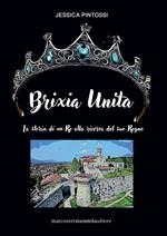 Brixia unita. La storia di un Re alla ricerca del suo Regno