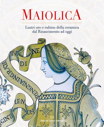 Maiolica. Lustri oro e rubino della ceramica dal rinascimento ad oggi - copertina