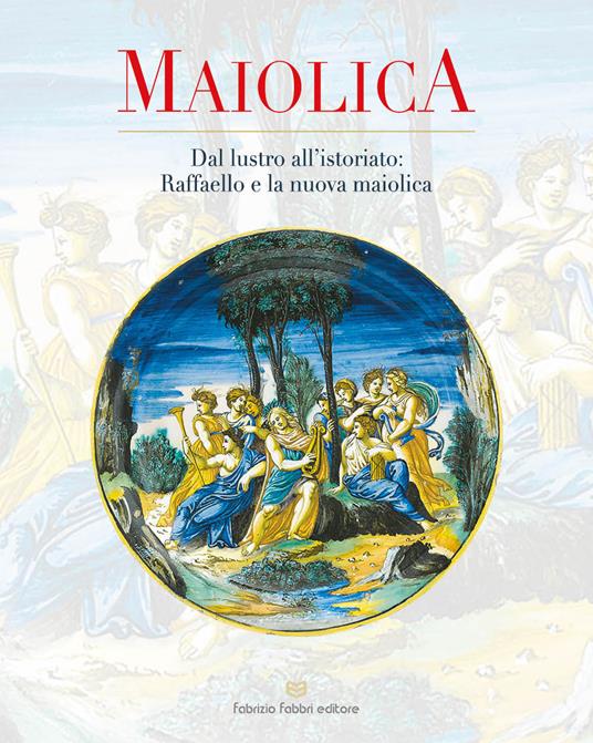 Maiolica. Dal lustro all'istoriato: Raffaello e la nuova maiolica - copertina