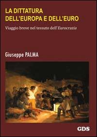 La dittatura dell'Europa e dell'Euro. Viaggio breve nel tessuto dell'eurocrazia - Giuseppe Palma - copertina