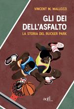 Gli dei dell'asfalto. La storia del Rucker Park