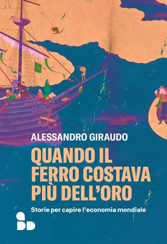 Quando il ferro costava più dell'oro. Storie per capire l'economia mondiale - Alessandro Giraudo,Enrico Pandiani,Sara Prencipe - ebook