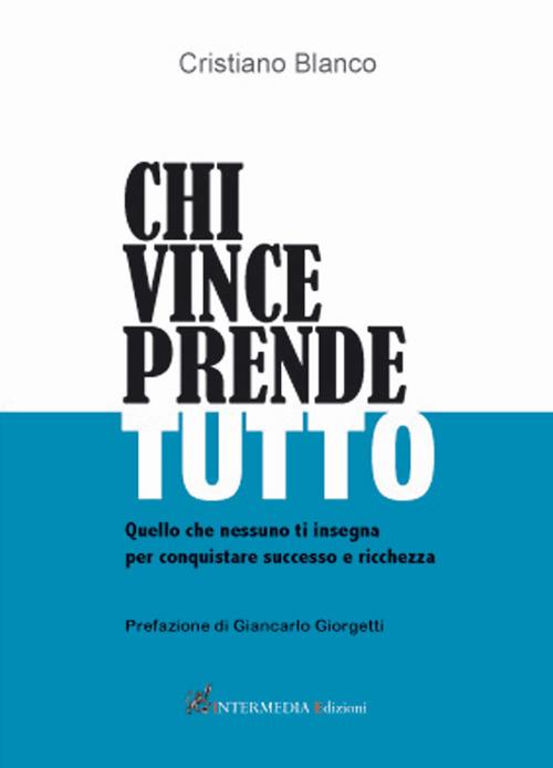 Chi vince prende tutto. Quello che nessuno ti insegna per conquistare successo e ricchezza - Cristiano Blanco - copertina