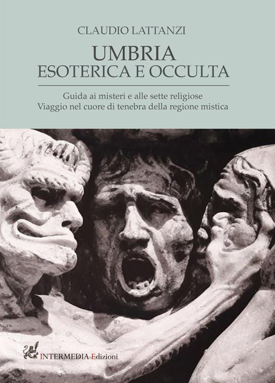 Umbria esoterica ed occulta. Guida ai misteri e alle sette religiose. Viaggio nel cuore di tenebra della regione mistica - Claudio Lattanzi - copertina