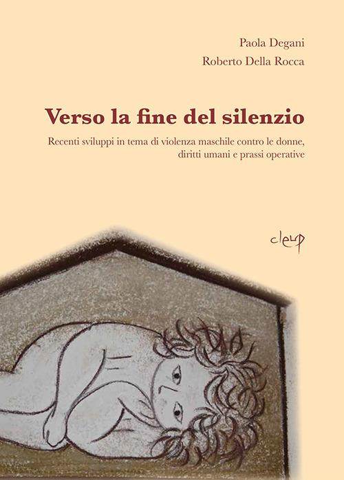 Verso la fine del silenzio. Recenti sviluppi in tema di violenza maschile contro le donne, diritti umani e prassi operative - Paola Degani,Roberto Della Rocca - copertina