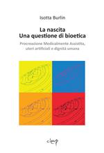 La nascita. Una questione di bioetica. Procreazione medicalmente assistita, uteri artificiali e dignità umana