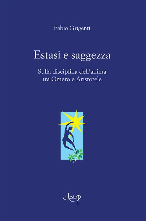 Estasi e saggezza. Sulla disciplina dell'anima tra Omero e Aristotele - Fabio Grigenti - copertina