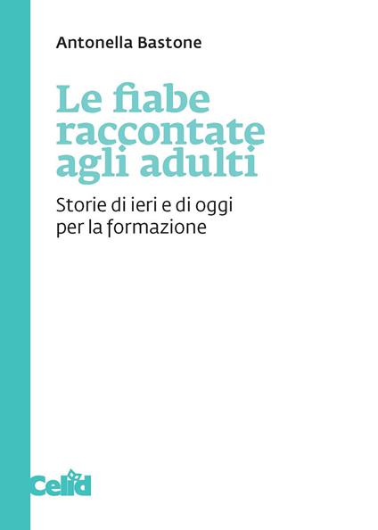 Le fiabe raccontate agli adulti. Storie di ieri e di oggi per la formazione - Antonella Bastone - copertina