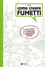 Come creare fumetti. Guida pratica per scrivere e disegnare storie