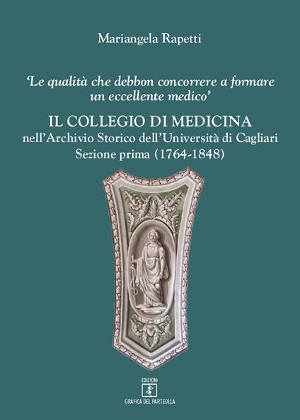 Il Collegio di medicina nell'Archivio Storico dell'Università di Cagliari. «Le qualità debbon concorrere a formare un eccellente medico». Vol. 1: 1764-1848. - Mariangela Rapetti - copertina