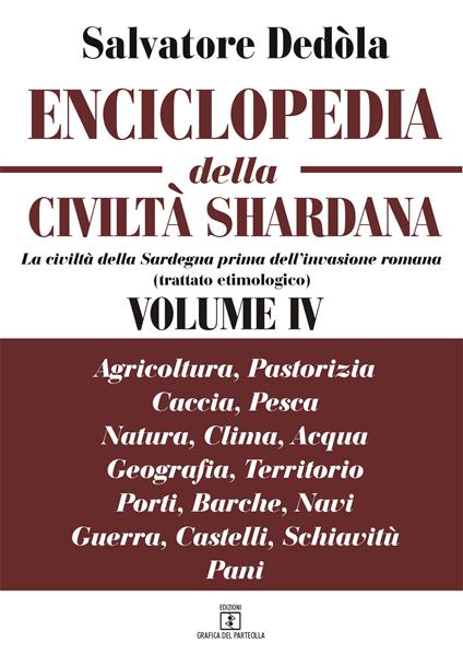 Enciclopedia della civiltà shardana, La civiltà della Sardegna prima dell'invasione romana (trattato etimologico). Ediz. italiana e sarda. Vol. 4: Agricoltura, pastorizia, caccia, pesca; natura, clima, acqua; geografia, territorio, porti, barche, navi; guerra, castelli, schiavitù; pani. - Salvatore Dedòla - copertina