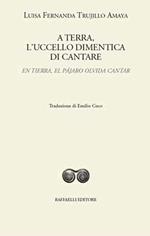 A terra, l'uccello dimentica di cantare-En tierra, el pájaro olvida cantar. Ediz. bilingue