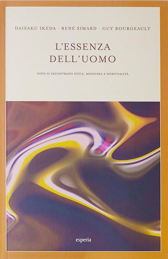 L'essenza dell'uomo. Dove si incontrano etica, medicina e spiritualità -  Daisaku Ikeda - René Simard - - Libro - Esperia - | Feltrinelli