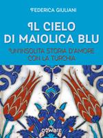 Il cielo di maiolica blu. Un'insolita storia d'amore con la Turchia