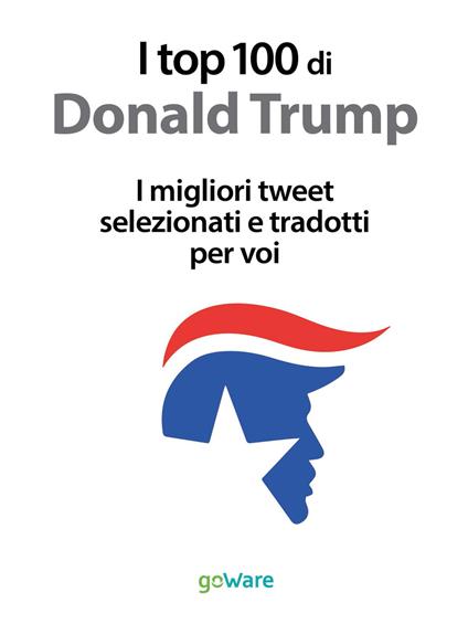 I top 100 di Donald Trump. I migliori tweet selezionati e tradotti per voi - copertina