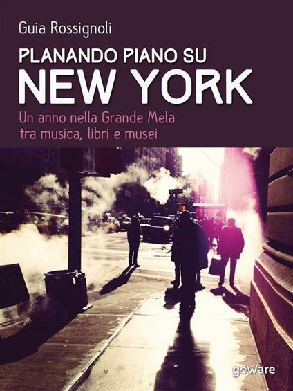 Planando piano su New York. Un anno nella Grande Mela tra musica, libri e musei - Guia Rossignoli - ebook