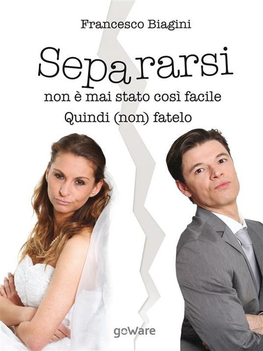 Separarsi non è mai stato così facile. Quindi (non) fatelo - Francesco Biagini - ebook