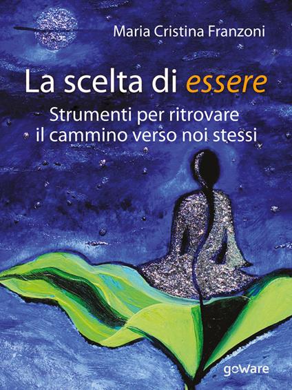 La scelta di essere. Strumenti per ritrovare il cammino verso noi stessi - Maria Cristina Franzoni - copertina