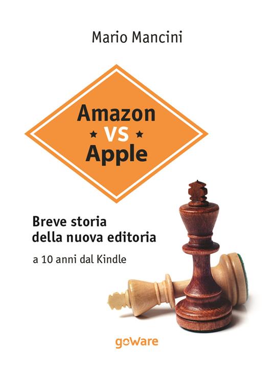Amazon vs Apple. Breve storia della nuova editoria. A 10 anni dal Kindle -  Mario Mancini - Libro - goWare - Digitalissimo | laFeltrinelli