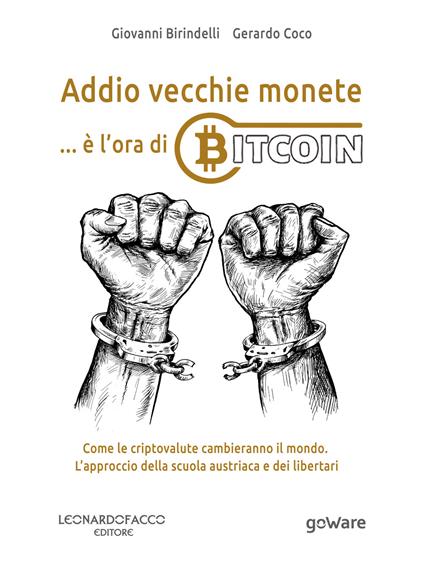 Addio vecchie monete... è l’ora di Bitcoin. Come le criptovalute cambieranno il mondo. L’approccio della scuola austriaca e dei libertari - Giovanni Birindelli,Gerardo Coco - copertina