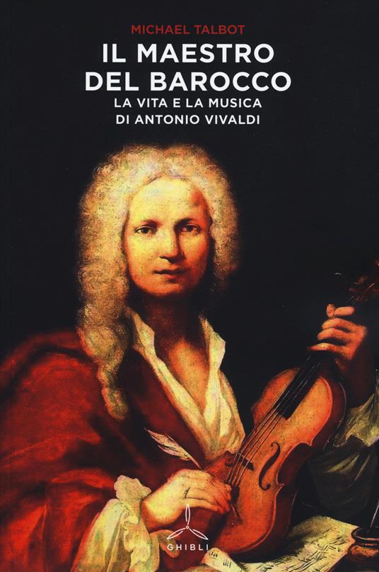 Il maestro del barocco. La vita e la musica di Antonio Vivaldi - Michael  Talbot - Libro - Ghibli - | laFeltrinelli