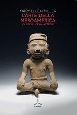 L' arte della Mesoamerica. Olmechi, Maya, Aztechi