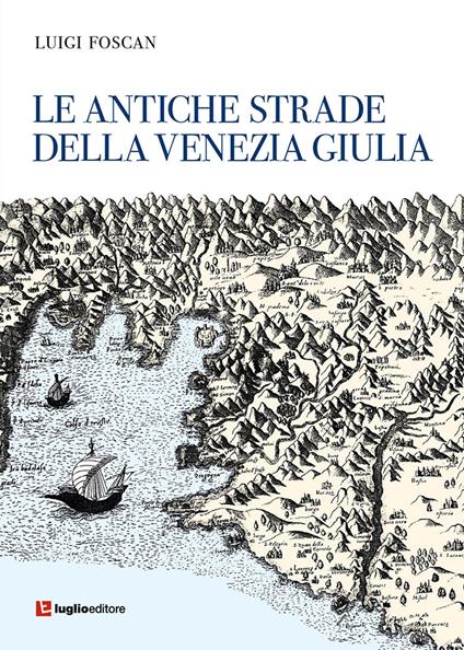 Le antiche strade della Venezia Giulia - Luigi Foscan - copertina