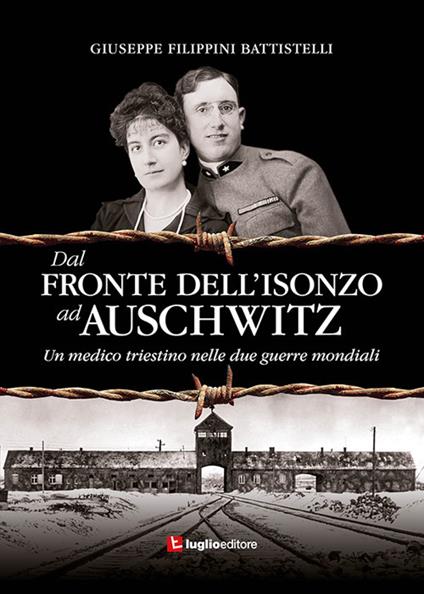 Dal fronte dell'Isonzo ad Auschwitz. Un medico triestino nelle due guerre mondiali - Giuseppe Filippini Battistelli - copertina