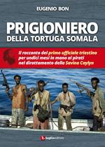 Prigioniero della tortuga somala. Il racconto del primo ufficiale triestino per undici mesi in mano ai pirati nel dirottamento della Savina Caylyn